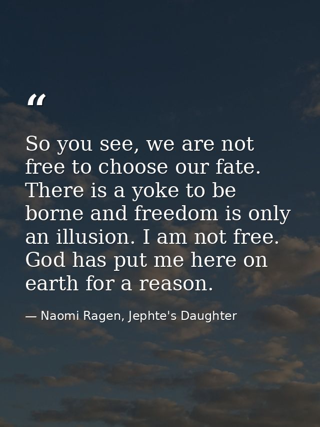 So you see, we are not free to choose our fate. There is a yoke to be borne and freedom is only an illusion. I am not fr — Naomi Ragen, Jephte's Daughter