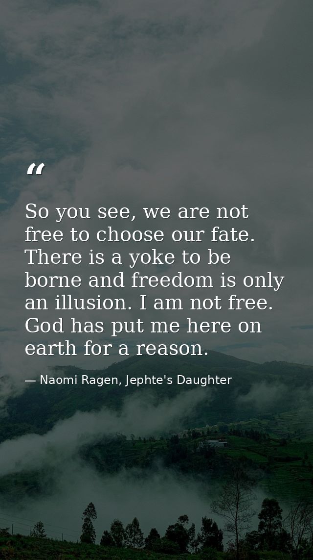 So you see, we are not free to choose our fate. There is a yoke to be borne and freedom is only an illusion. I am not fr — Naomi Ragen, Jephte's Daughter