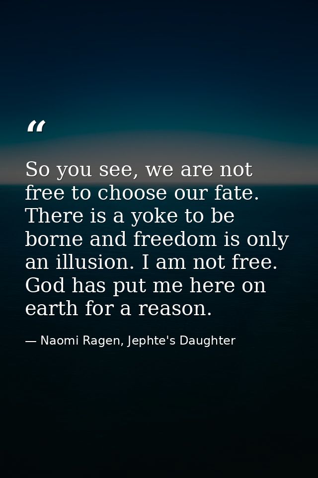 So you see, we are not free to choose our fate. There is a yoke to be borne and freedom is only an illusion. I am not fr — Naomi Ragen, Jephte's Daughter