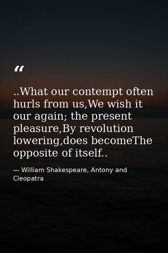 ..What our contempt often hurls from us,We wish it our again; the present pleasure,By revolution lowering,does becomeThe — William Shakespeare, Antony and Cleopatra