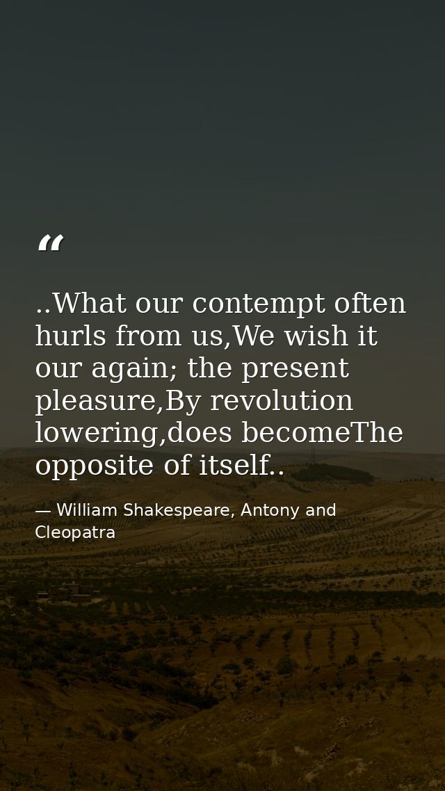 ..What our contempt often hurls from us,We wish it our again; the present pleasure,By revolution lowering,does becomeThe — William Shakespeare, Antony and Cleopatra