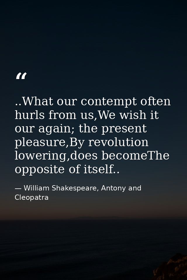 ..What our contempt often hurls from us,We wish it our again; the present pleasure,By revolution lowering,does becomeThe — William Shakespeare, Antony and Cleopatra