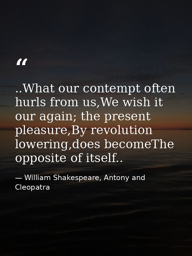 ..What our contempt often hurls from us,We wish it our again; the present pleasure,By revolution lowering,does becomeThe — William Shakespeare, Antony and Cleopatra