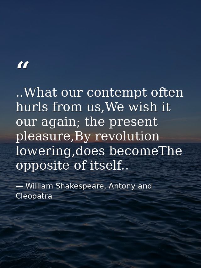 ..What our contempt often hurls from us,We wish it our again; the present pleasure,By revolution lowering,does becomeThe — William Shakespeare, Antony and Cleopatra