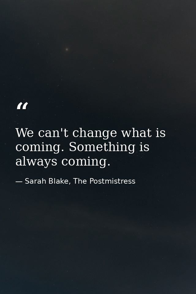 We can't change what is coming. Something is always coming. — Sarah Blake, The Postmistress