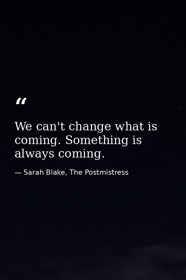 We can't change what is coming. Something is always coming. — Sarah Blake, The Postmistress