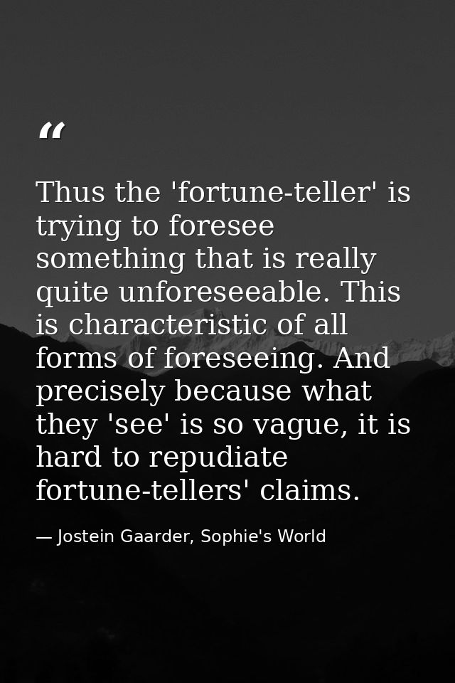 Thus the 'fortune-teller' is trying to foresee something that is really quite unforeseeable. This is characteristic of a — Jostein Gaarder, Sophie's World