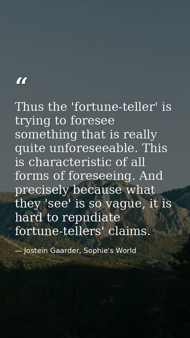 Thus the 'fortune-teller' is trying to foresee something that is really quite unforeseeable. This is characteristic of a — Jostein Gaarder, Sophie's World