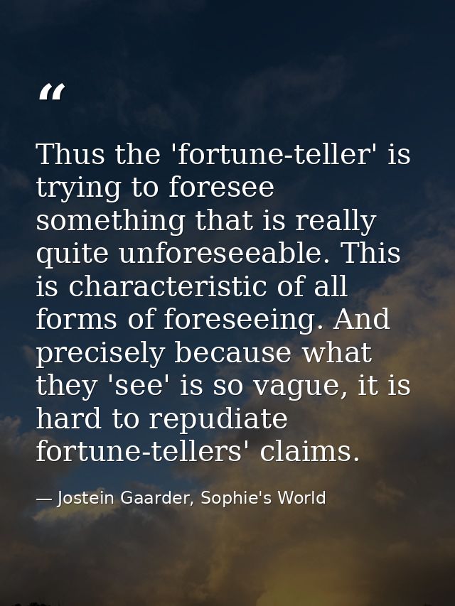 Thus the 'fortune-teller' is trying to foresee something that is really quite unforeseeable. This is characteristic of a — Jostein Gaarder, Sophie's World