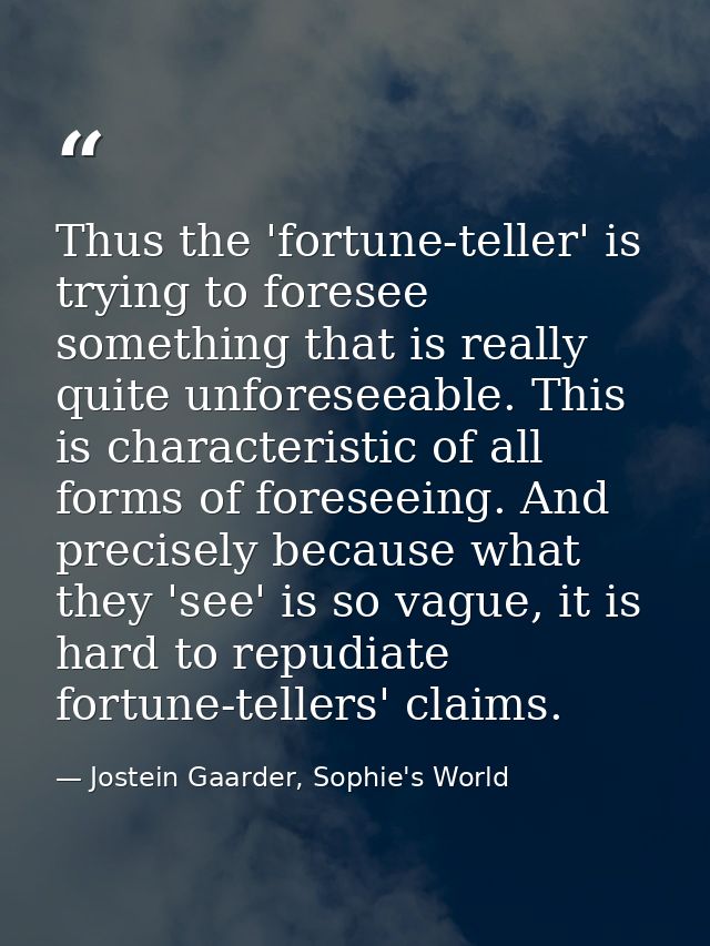 Thus the 'fortune-teller' is trying to foresee something that is really quite unforeseeable. This is characteristic of a — Jostein Gaarder, Sophie's World