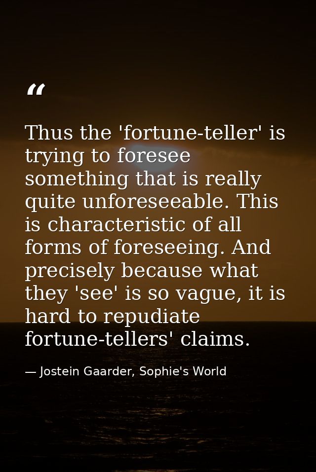 Thus the 'fortune-teller' is trying to foresee something that is really quite unforeseeable. This is characteristic of a — Jostein Gaarder, Sophie's World