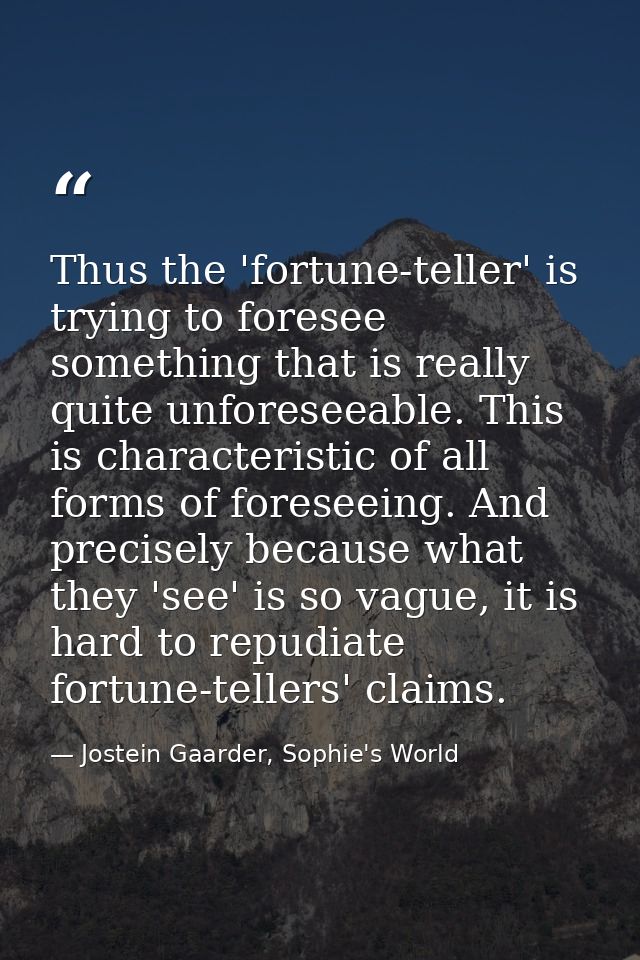Thus the 'fortune-teller' is trying to foresee something that is really quite unforeseeable. This is characteristic of a — Jostein Gaarder, Sophie's World