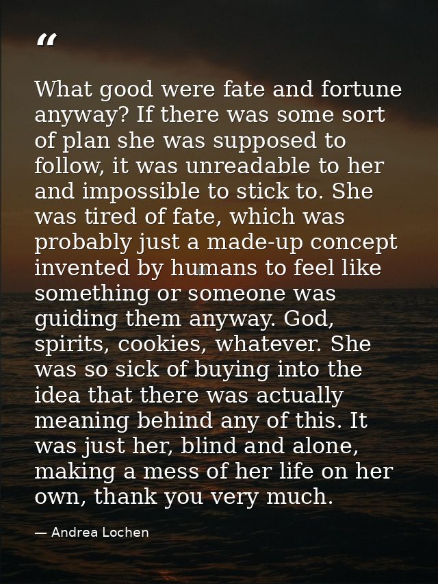 What good were fate and fortune anyway? If there was some sort of plan she was supposed to follow, it was unreadable to  — Andrea Lochen