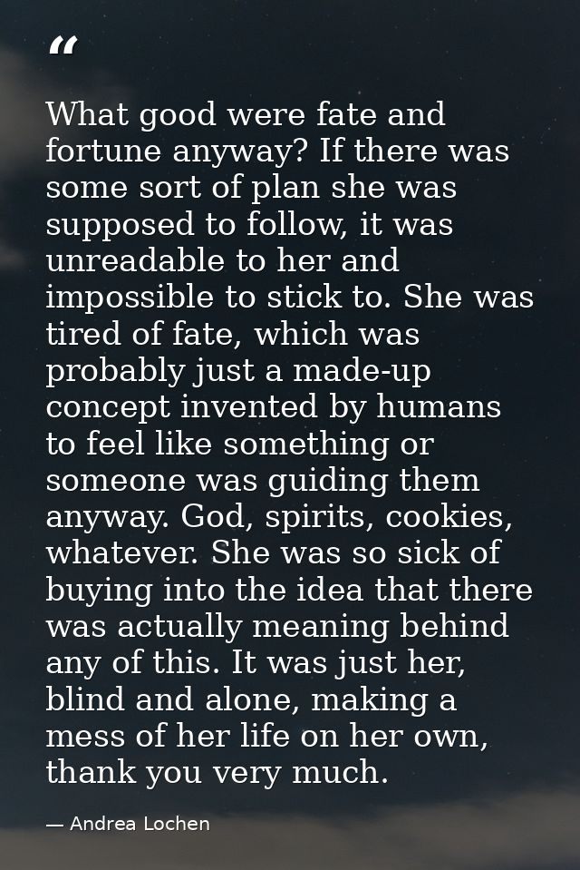 What good were fate and fortune anyway? If there was some sort of plan she was supposed to follow, it was unreadable to  — Andrea Lochen