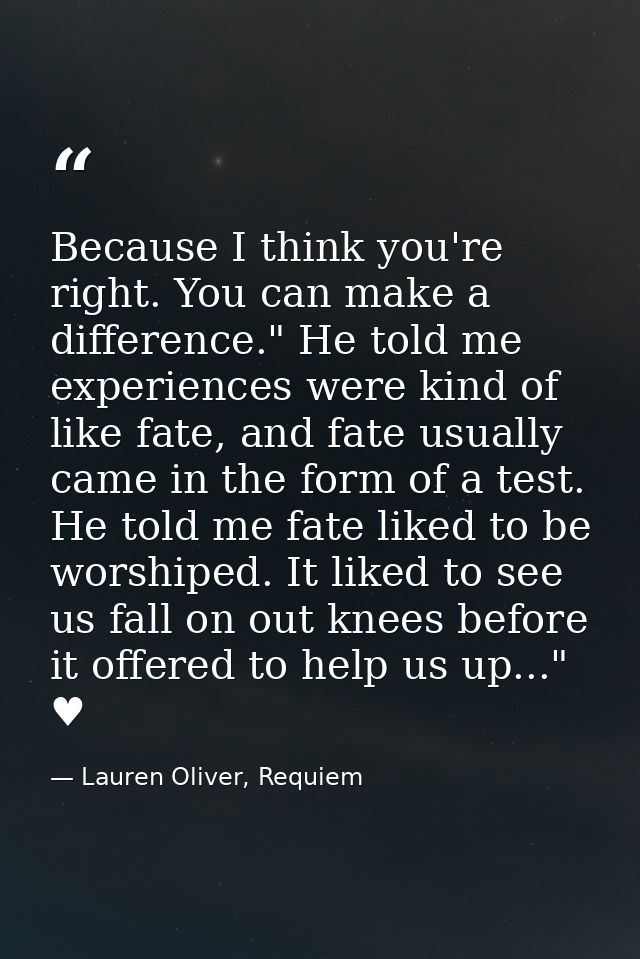 Because I think you're right. You can make a difference." He told me experiences were kind of like fate, and fate usuall — Lauren Oliver, Requiem