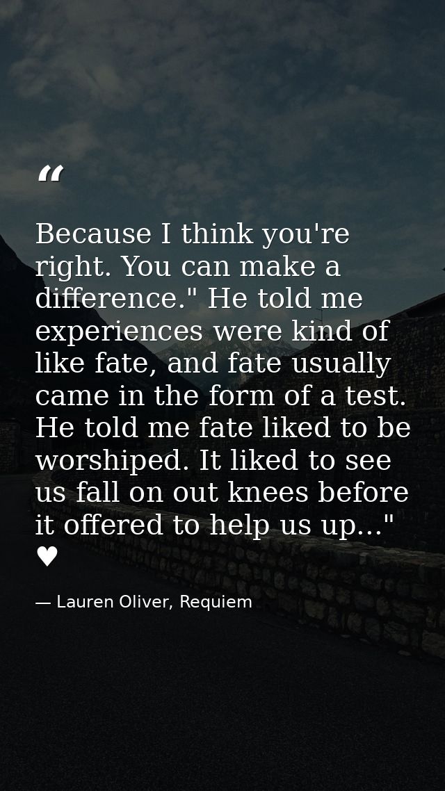 Because I think you're right. You can make a difference." He told me experiences were kind of like fate, and fate usuall — Lauren Oliver, Requiem