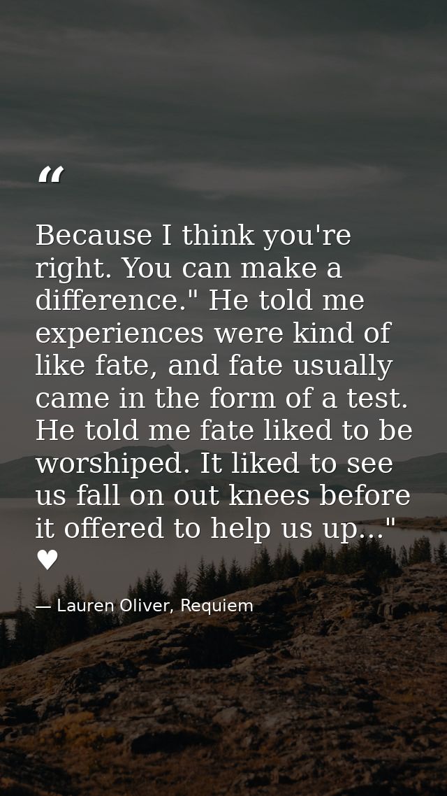 Because I think you're right. You can make a difference." He told me experiences were kind of like fate, and fate usuall — Lauren Oliver, Requiem