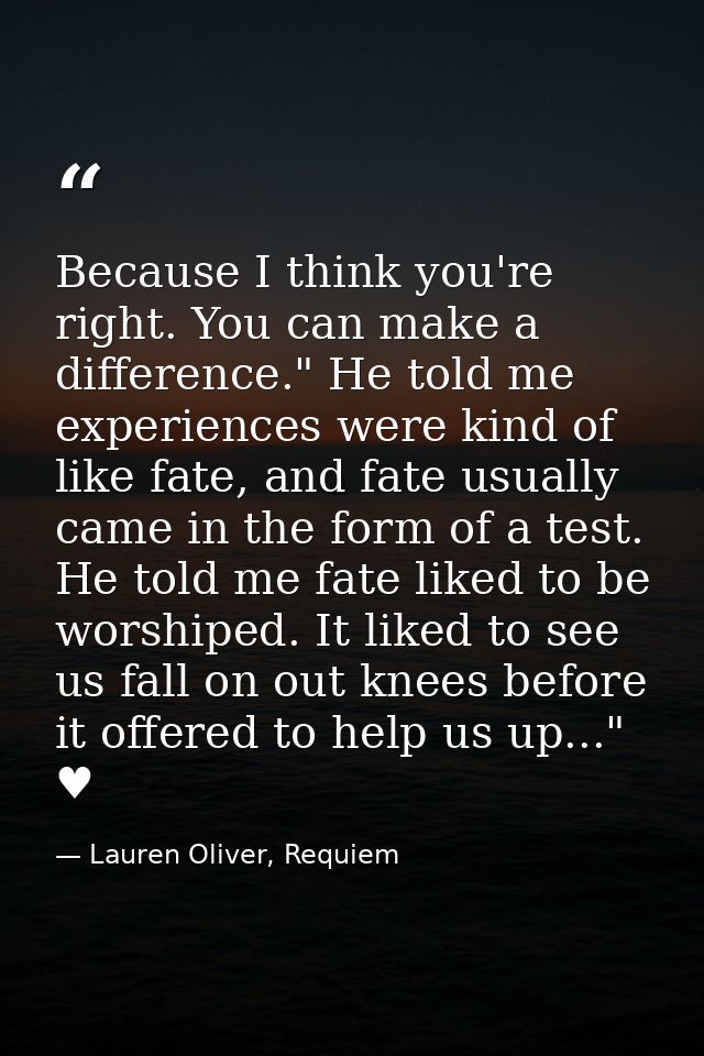 Because I think you're right. You can make a difference." He told me experiences were kind of like fate, and fate usuall — Lauren Oliver, Requiem