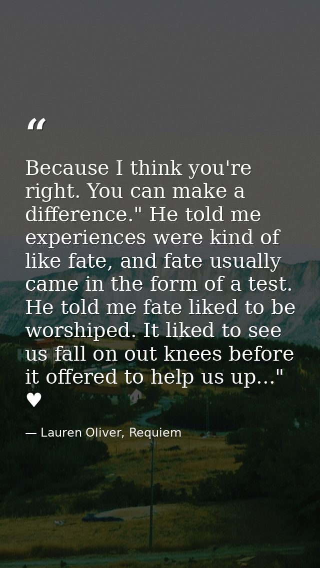 Because I think you're right. You can make a difference." He told me experiences were kind of like fate, and fate usuall — Lauren Oliver, Requiem