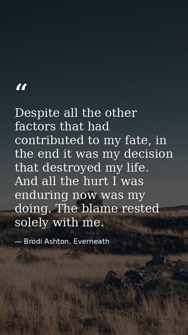 Despite all the other factors that had contributed to my fate, in the end it was my decision that destroyed my life. And — Brodi Ashton, Everneath