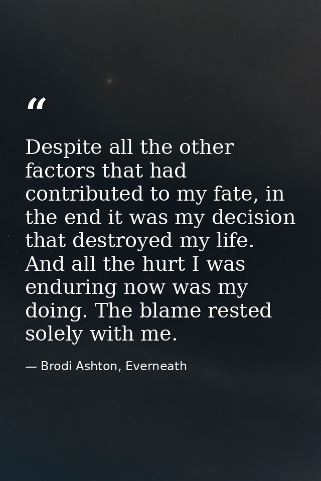 Despite all the other factors that had contributed to my fate, in the end it was my decision that destroyed my life. And — Brodi Ashton, Everneath