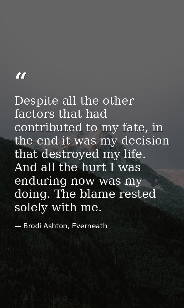 Despite all the other factors that had contributed to my fate, in the end it was my decision that destroyed my life. And — Brodi Ashton, Everneath