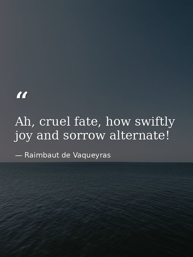 Ah, cruel fate, how swiftly joy and sorrow alternate! — Raimbaut de Vaqueyras