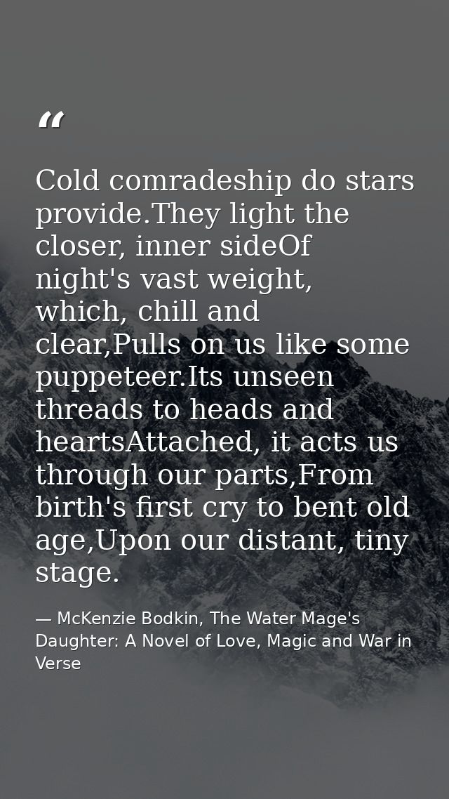 Cold comradeship do stars provide.They light the closer, inner sideOf night's vast weight, which, chill and clear,Pulls  — McKenzie Bodkin, The Water Mage's Daughter: A Novel of Love, Magic and War in Verse