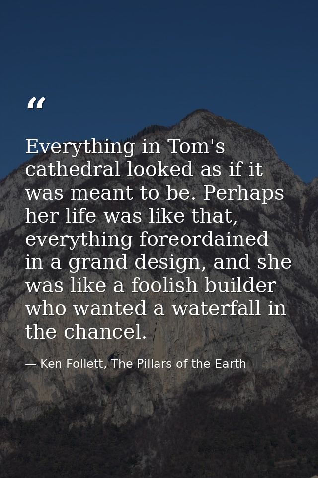 Everything in Tom's cathedral looked as if it was meant to be. Perhaps her life was like that, everything foreordained i — Ken Follett, The Pillars of the Earth