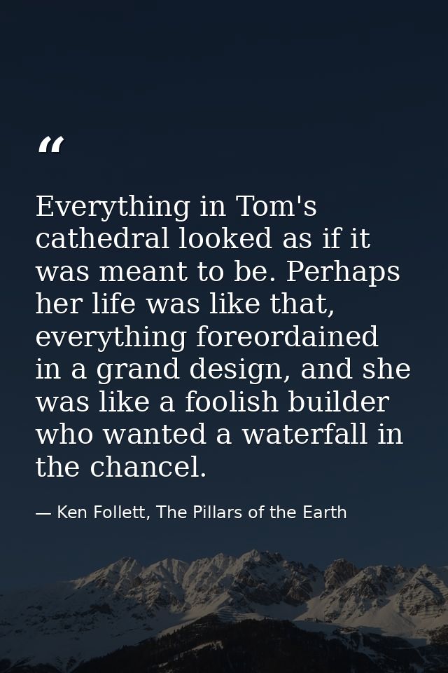 Everything in Tom's cathedral looked as if it was meant to be. Perhaps her life was like that, everything foreordained i — Ken Follett, The Pillars of the Earth