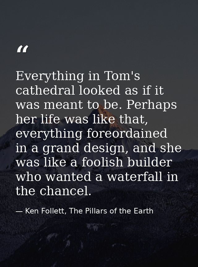 Everything in Tom's cathedral looked as if it was meant to be. Perhaps her life was like that, everything foreordained i — Ken Follett, The Pillars of the Earth