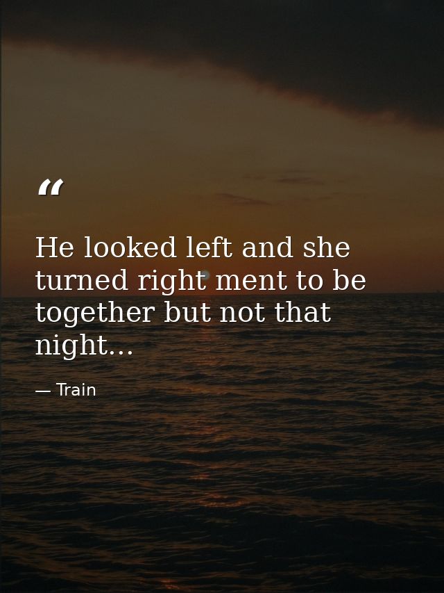He looked left and she turned right ment to be together but not that night... — Train