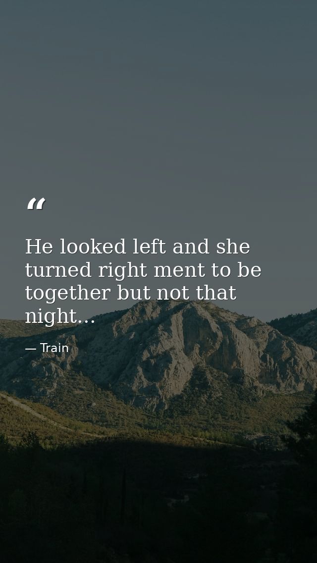 He looked left and she turned right ment to be together but not that night... — Train