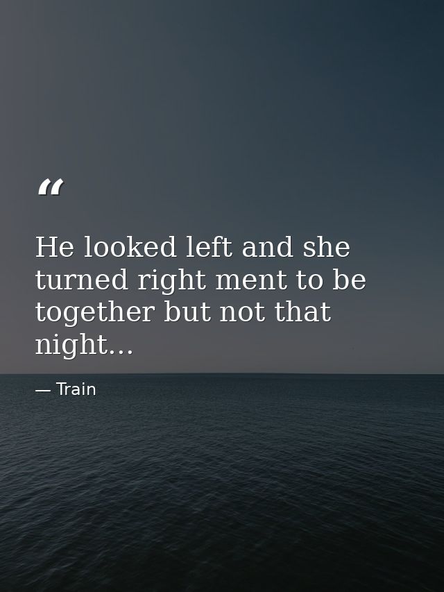 He looked left and she turned right ment to be together but not that night... — Train