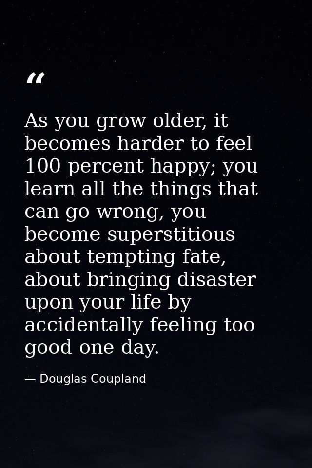 As you grow older, it becomes harder to feel 100 percent happy; you learn all the things that can go wrong, you become s — Douglas Coupland