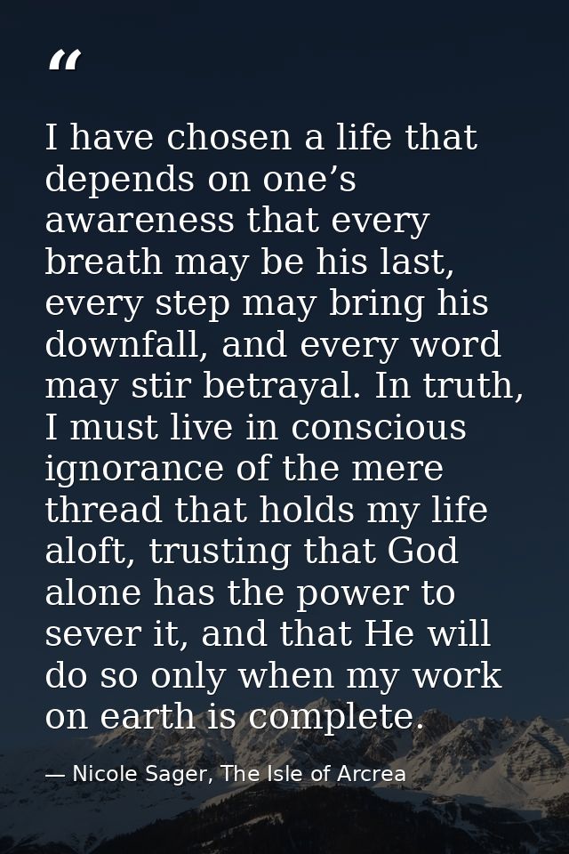 I have chosen a life that depends on one’s awareness that every breath may be his last, every step may bring his downfal — Nicole Sager, The Isle of Arcrea