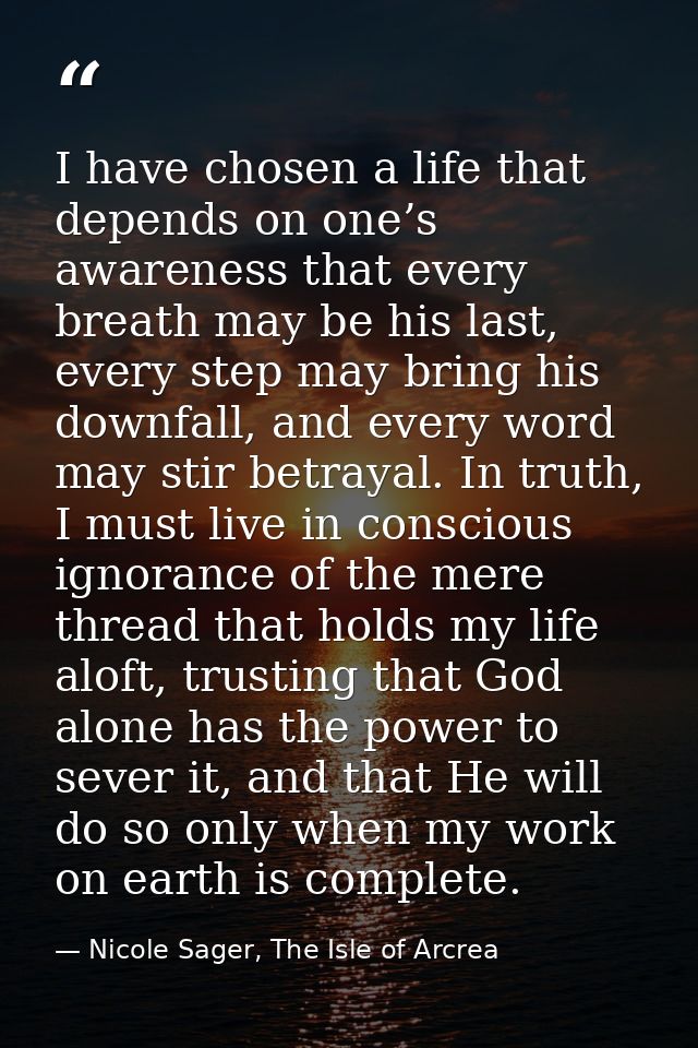 I have chosen a life that depends on one’s awareness that every breath may be his last, every step may bring his downfal — Nicole Sager, The Isle of Arcrea