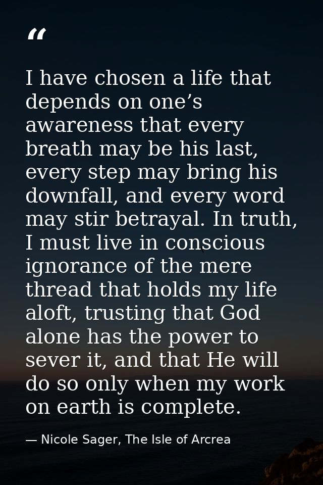 I have chosen a life that depends on one’s awareness that every breath may be his last, every step may bring his downfal — Nicole Sager, The Isle of Arcrea