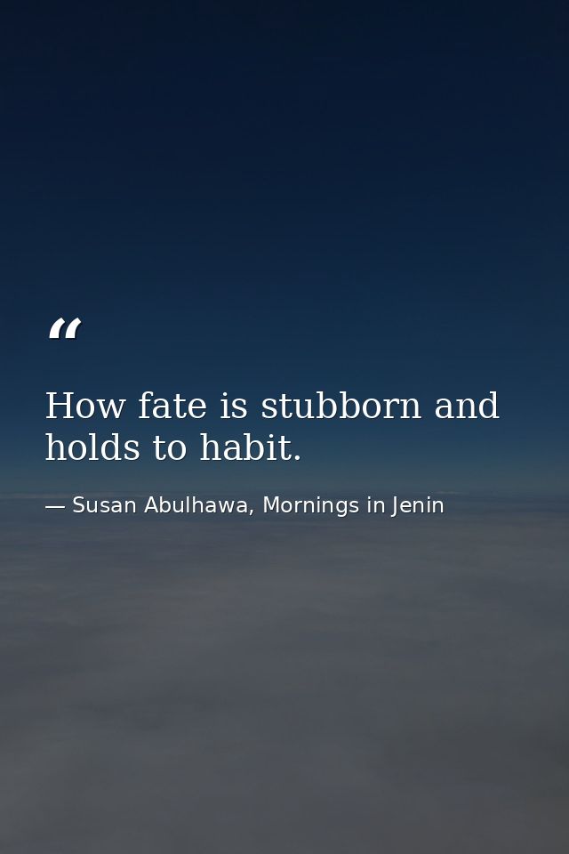 How fate is stubborn and holds to habit. — Susan Abulhawa, Mornings in Jenin