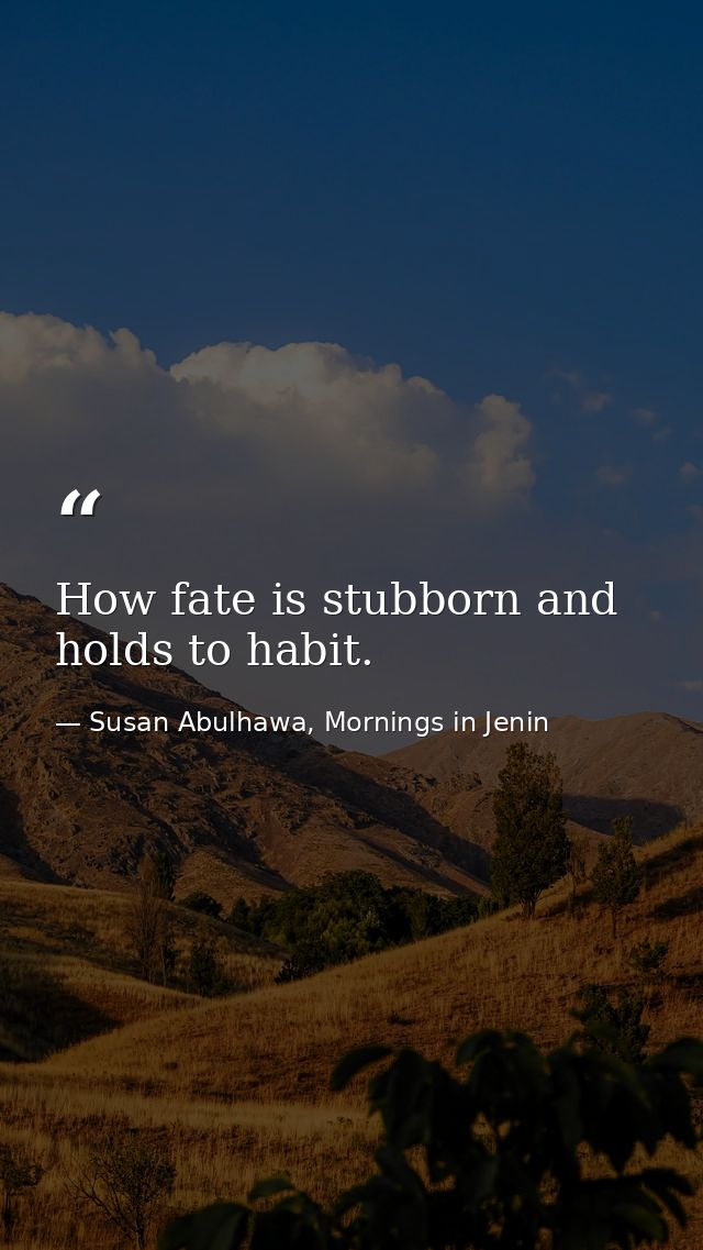 How fate is stubborn and holds to habit. — Susan Abulhawa, Mornings in Jenin