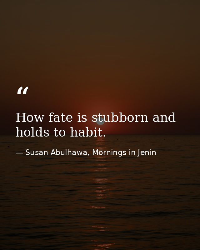 How fate is stubborn and holds to habit. — Susan Abulhawa, Mornings in Jenin