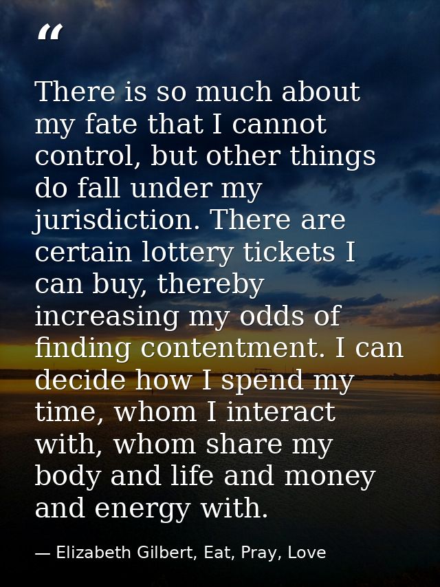 There is so much about my fate that I cannot control, but other things do fall under my jurisdiction. There are certain  — Elizabeth Gilbert, Eat, Pray, Love