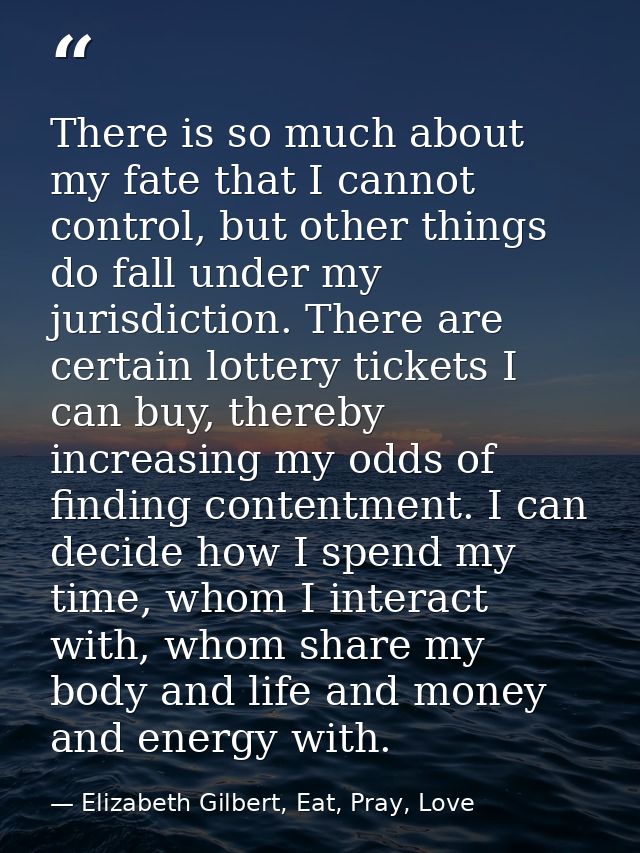 There is so much about my fate that I cannot control, but other things do fall under my jurisdiction. There are certain  — Elizabeth Gilbert, Eat, Pray, Love
