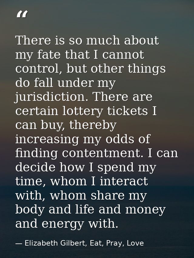 There is so much about my fate that I cannot control, but other things do fall under my jurisdiction. There are certain  — Elizabeth Gilbert, Eat, Pray, Love