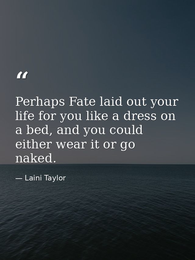 Perhaps Fate laid out your life for you like a dress on a bed, and you could either wear it or go naked. — Laini Taylor
