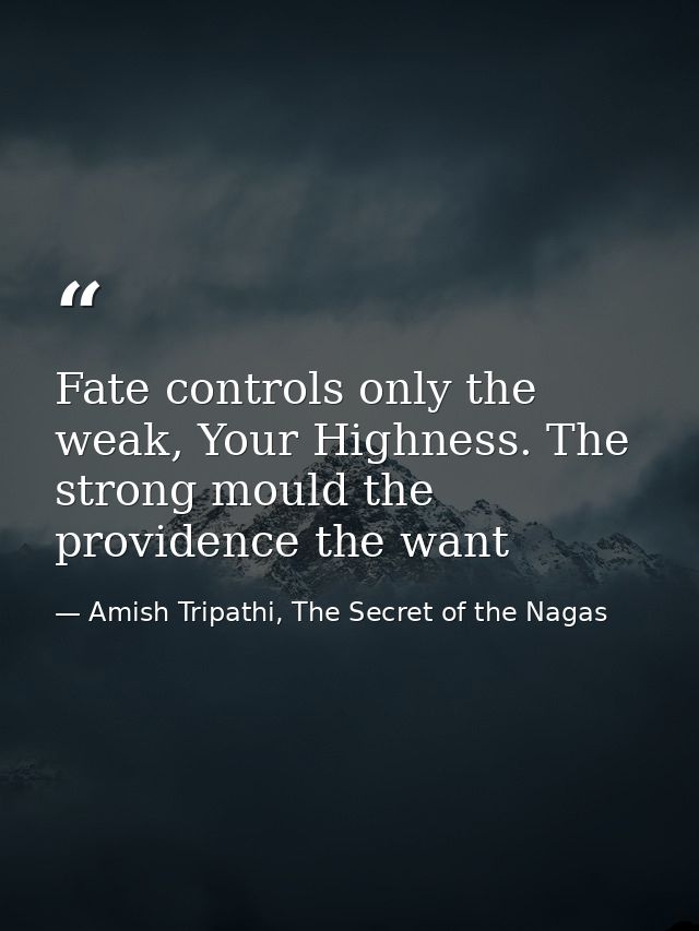 Fate controls only the weak, Your Highness. The strong mould the providence the want — Amish Tripathi, The Secret of the Nagas