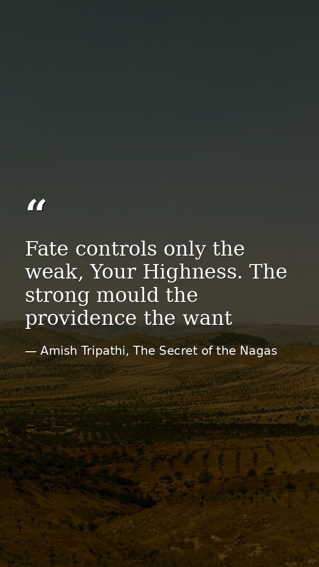 Fate controls only the weak, Your Highness. The strong mould the providence the want — Amish Tripathi, The Secret of the Nagas