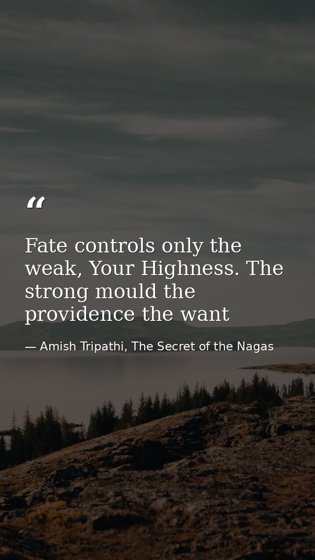 Fate controls only the weak, Your Highness. The strong mould the providence the want — Amish Tripathi, The Secret of the Nagas