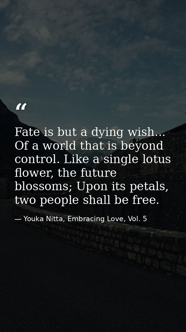 Fate is but a dying wish... Of a world that is beyond control. Like a single lotus flower, the future blossoms; Upon its — Youka Nitta, Embracing Love, Vol. 5