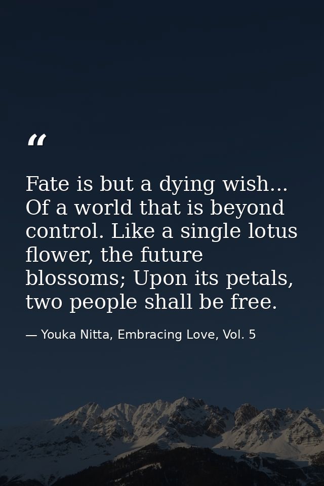Fate is but a dying wish... Of a world that is beyond control. Like a single lotus flower, the future blossoms; Upon its — Youka Nitta, Embracing Love, Vol. 5